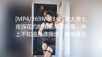 [MP4/369MB]8-25夜太美七夜探花约啪情场高手外围，床上不知道是谁操谁，都很享受