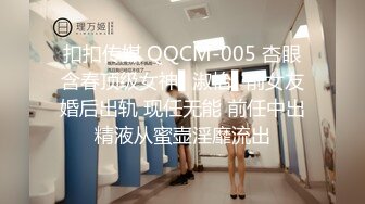 扣扣传媒 QQCM-005 杏眼含春顶级女神▌淑怡▌前女友婚后出轨 现任无能 前任中出精液从蜜壶淫靡流出