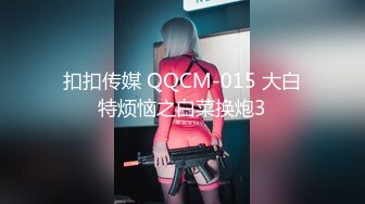 扣扣传媒 QQCM-015 大白特烦恼之白菜换炮3