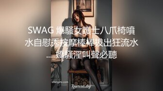 SWAG 爆騷女護士八爪椅噴水自慰秀按摩棒棒拔出狂流水.....嬌騷淫叫聲必聽