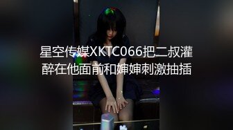 星空传媒XKTC066把二叔灌醉在他面前和婶婶刺激抽插