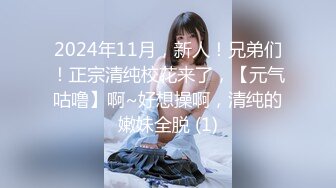 2024年11月，新人！兄弟们！正宗清纯校花来了，【元气咕噜】啊~好想操啊，清纯的嫩妹全脱 (1)