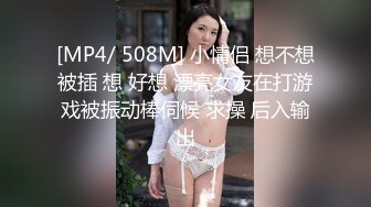 [MP4/ 508M] 小情侣 想不想被插 想 好想 漂亮女友在打游戏被振动棒伺候 求操 后入输出