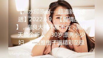 【無水印原版---超清新片速遞】2022.6.9，【爱情故事】，泡良大神不服不行，隔几天换个新人，30岁漂亮小少妇，酒店推倒干逼精彩至极