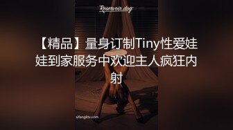 【精品】量身订制Tiny性爱娃娃到家服务中欢迎主人疯狂内射