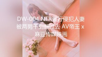 DW-004 NTR强行侵犯人妻被两男干到翻过去 AV帝王 x 麻豆传媒映画