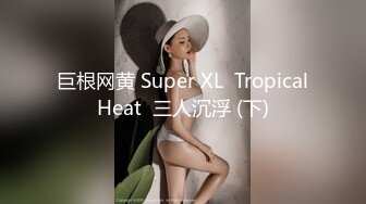 巨根网黄 Super XL  Tropical Heat  三人沉浮 (下) 