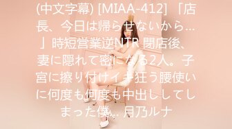 (中文字幕) [MIAA-412] 「店長、今日は帰らせないから…」時短営業逆NTR 閉店後、妻に隠れて密になる2人。子宮に擦り付けイキ狂う腰使いに何度も何度も中出ししてしまった僕… 月乃ルナ