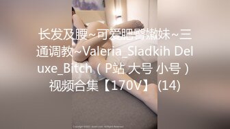 长发及腰~可爱肥臀嫩妹~三通调教~Valeria_Sladkih Deluxe_Bitch（P站 大号 小号）视频合集【170V】 (14)