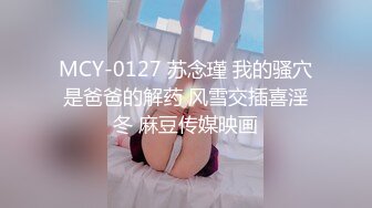 MCY-0127 苏念瑾 我的骚穴是爸爸的解药 风雪交插喜淫冬 麻豆传媒映画