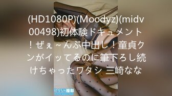 (HD1080P)(Moodyz)(midv00498)初体験ドキュメント！ぜぇ～んぶ中出し！童貞クンがイッてるのに筆下ろし続けちゃったワタシ 三崎なな