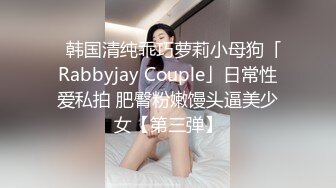 ✨韩国清纯乖巧萝莉小母狗「Rabbyjay Couple」日常性爱私拍 肥臀粉嫩馒头逼美少女【第三弹】