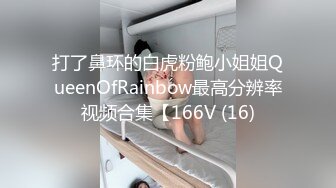 打了鼻环的白虎粉鲍小姐姐QueenOfRainbow最高分辨率视频合集【166V (16)