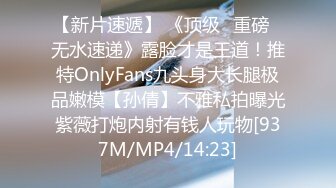 【新片速遞】 《顶级✅重磅☛无水速递》露脸才是王道！推特OnlyFans九头身大长腿极品嫩模【孙倩】不雅私拍曝光紫薇打炮内射有钱人玩物[937M/MP4/14:23]