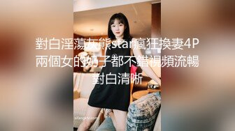 對白淫蕩灰熊star瘋狂換妻4P兩個女的奶子都不錯視頻流暢對白清晰