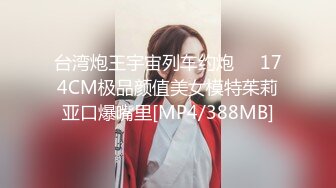 台湾炮王宇宙列车约炮❤️174CM极品颜值美女模特茱莉亚口爆嘴里[MP4/388MB]