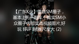 【广东K少】重磅SM圈子，基本上无一翻车，真实SM小众圈子内部实战视频图片,好玩 好评 刺激 尺度大 (2)