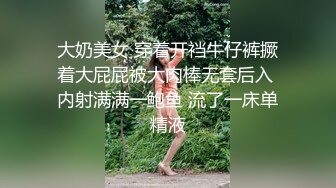 大奶美女 穿着开裆牛仔裤撅着大屁屁被大肉棒无套后入 内射满满一鲍鱼 流了一床单精液