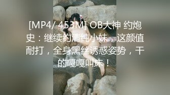 [MP4/ 453M] OB大神 约炮史：继续约清纯小妹，这颜值耐打，全身黑丝诱惑姿势，干的嘎嘎叫床！