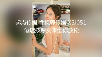 起点传媒 性视界传媒 XSJ051 酒店按摩女来给你放松