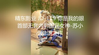 精东影业 JD-119 你是我的眼 首部无套内射国民女神-苏小小隐退之作