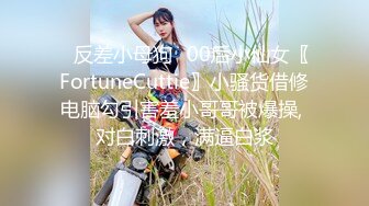 ✿反差小母狗✿00后小仙女〖FortuneCuttie〗小骚货借修电脑勾引害羞小哥哥被爆操, 对白刺激，满逼白浆