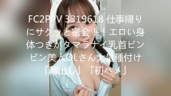 FC2PPV 3319618 仕事帰りにサクッと密会！！エロい身体つきがタマラナイ乳首ビンビン美人OLさん大量種付け「顔出し」「初ハメ」