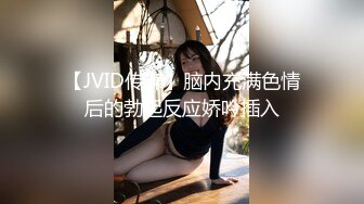 【JVID传媒】脑内充满色情后的勃起反应娇吟插入