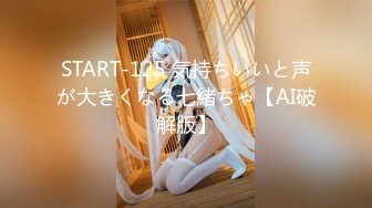 START-125 気持ちいいと声が大きくなる七緒ちゃ【AI破解版】