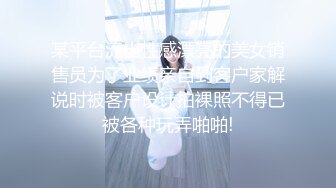 某平台流出性感漂亮的美女销售员为了业绩亲自到客户家解说时被客户设计拍裸照不得已被各种玩弄啪啪!