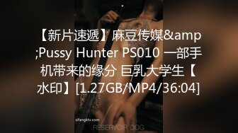 【新片速遞】麻豆传媒&amp;Pussy Hunter PS010 一部手机带来的缘分 巨乳大学生【水印】[1.27GB/MP4/36:04]