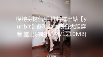 模特身材气质 推特露出婊【yunbit】各种公共场合大胆穿着 露出啪啪[MP4/1210MB]