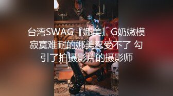 台湾SWAG『娜美』G奶嫩模寂寞难耐的娜美忍受不了 勾引了拍摄影片的摄影师