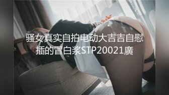 骚女真实自拍电动大吉吉自慰插的冒白浆STP20021廣