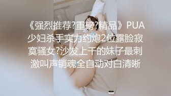 《强烈推荐?重磅?精品》PUA少妇杀手实力约炮2位露脸寂寞骚女?沙发上干的妹子最刺激叫声销魂全自动对白清晰