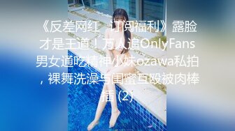 《反差网红✅订阅福利》露脸才是王道！万人追OnlyFans男女通吃精神小妹ozawa私拍，裸舞洗澡与闺蜜互殴被肉棒插 (2)