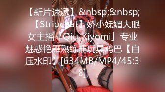 【新片速遞】&nbsp;&nbsp;✨【Stripchat】娇小妩媚大眼女主播「Qiu_Kiyomi」专业魅惑艳舞熟练插玩具鸡巴【自压水印】[634MB/MP4/45:38]