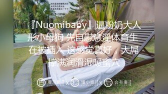 『Nuomibaby』逼粉奶大人形小母狗 先自慰意淫体育生 在被插入 这感觉真好，大屌撑满润滑湿暖蜜穴