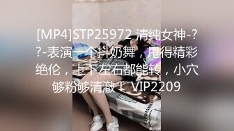 [MP4]STP25972 清纯女神-??-表演一个抖奶舞，甩得精彩绝伦，上下左右都能转，小穴够粉够清澈！ VIP2209