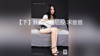 【下】贱狗抬起屁股 求爸爸插进来～