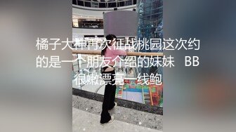 白嫩小姐姐来相伴&nbsp; 倒立口交&nbsp; 后入干瘫软一直呻吟 打桩机体力过人性爱百科必看