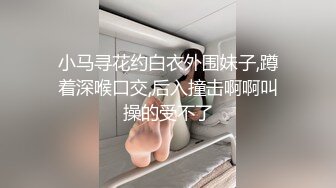 小马寻花约白衣外围妹子,蹲着深喉口交,后入撞击啊啊叫操的受不了