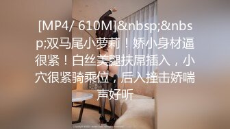 [MP4/ 610M]&nbsp;&nbsp;双马尾小萝莉！娇小身材逼很紧！白丝美腿扶屌插入，小穴很紧骑乘位，后入撞击娇喘声好听