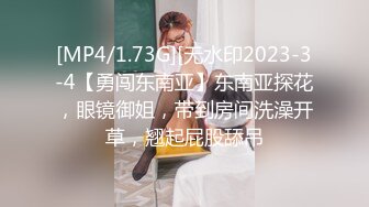 [MP4/1.73G][无水印2023-3-4【勇闯东南亚】东南亚探花，眼镜御姐，带到房间洗澡开草，翘起屁股舔吊