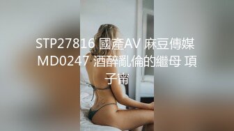 STP27816 國產AV 麻豆傳媒 MD0247 酒醉亂倫的繼母 項子甯