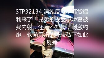 STP32134 清纯反差小骚货福利来了！兄弟的极品小娇妻被我内射，还毫不知情，刺激约炮，软萌乖巧的外表私下如此反差