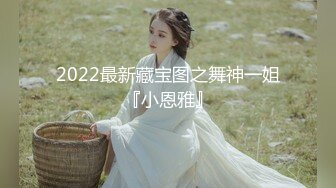 2022最新藏宝图之舞神一姐『小恩雅』