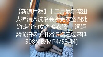 【新速片遞】十二月最新流出大神潜入洗浴会所更衣室四处游走偷拍女客换衣服❤️远距离偷拍妹子淋浴慢慢走过来[1508MB/MP4/53:44]