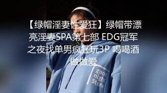 【绿帽淫妻性爱狂】绿帽带漂亮淫妻SPA第七部 EDG冠军之夜找单男疯狂玩3P 喝喝酒做做爱