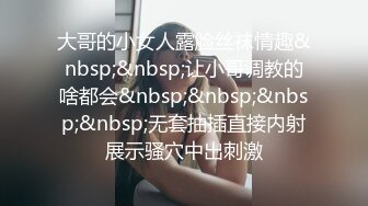 大哥的小女人露脸丝袜情趣&nbsp;&nbsp;让小哥调教的啥都会&nbsp;&nbsp;&nbsp;&nbsp;无套抽插直接内射展示骚穴中出刺激